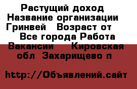 Растущий доход › Название организации ­ Гринвей › Возраст от ­ 18 - Все города Работа » Вакансии   . Кировская обл.,Захарищево п.